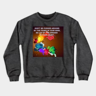 Don't be pushed around by the fears in your mind. Be led by the dreams in your heart. Crewneck Sweatshirt